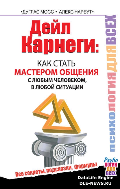 Дейл Карнеги. Как стать мастером общения с любым человеком, в любой ситуации. Все секреты, подсказки, формулы Дейл Карнеги. Как стать мастером общения с любым человеком, в любой ситуации. Все секреты, подсказки, формулы